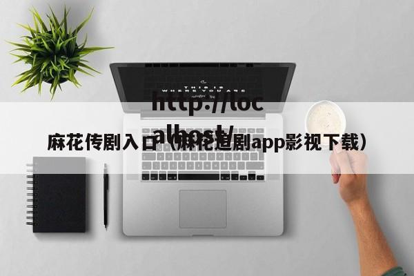 麻花传剧入口（麻花追剧app影视下载）