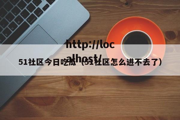51社区今日吃瓜（51社区怎么进不去了）