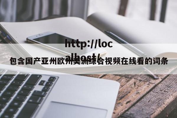 包含国产亚州欧州美洲综合视频在线看的词条