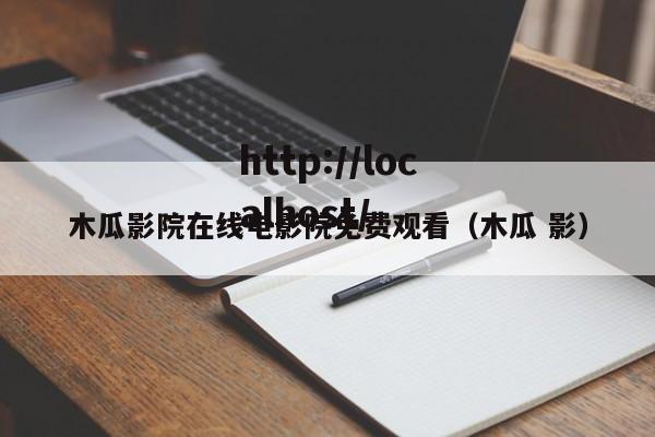 木瓜影院在线电影院免费观看（木瓜 影）